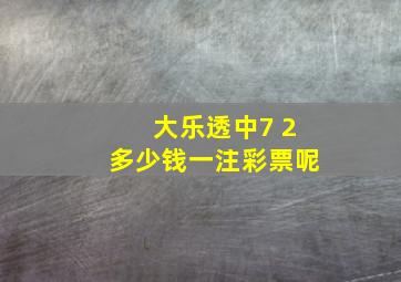 大乐透中7 2多少钱一注彩票呢